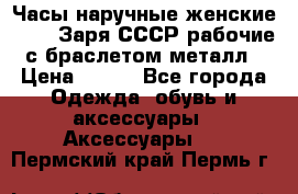 Часы наручные женские ZARIA Заря СССР рабочие с браслетом металл › Цена ­ 850 - Все города Одежда, обувь и аксессуары » Аксессуары   . Пермский край,Пермь г.